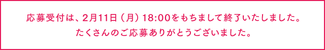 応募受付は、2月11日（月）18:00をもちまして終了いたしました。たくさんのご応募ありがとうございました。